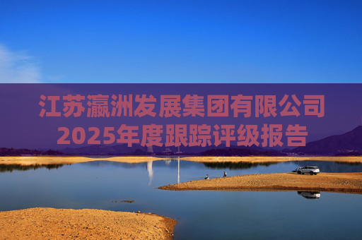 江苏瀛洲发展集团有限公司2025年度跟踪评级报告