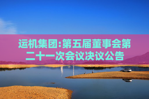 运机集团:第五届董事会第二十一次会议决议公告
