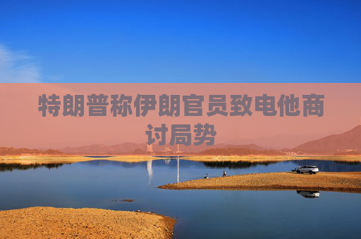 特朗普称伊朗官员致电他商讨局势