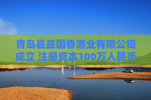 青岛嘉益国香酒业有限公司成立 注册资本100万人民币