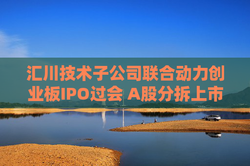 汇川技术子公司联合动力创业板IPO过会 A股分拆上市现新信号