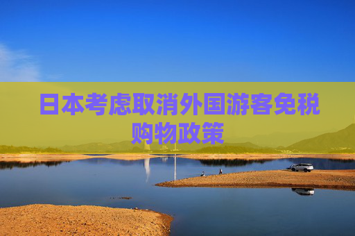 日本考虑取消外国游客免税购物政策