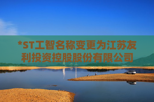 *ST工智名称变更为江苏友利投资控股股份有限公司