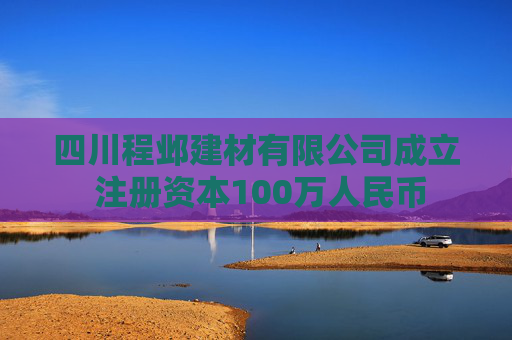 四川程邺建材有限公司成立 注册资本100万人民币