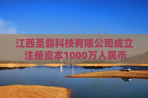 江西圣霸科技有限公司成立 注册资本1000万人民币