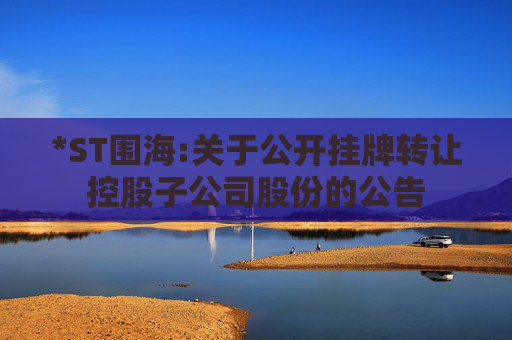 *ST围海:关于公开挂牌转让控股子公司股份的公告