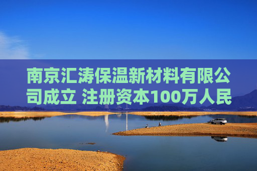 南京汇涛保温新材料有限公司成立 注册资本100万人民币  第1张