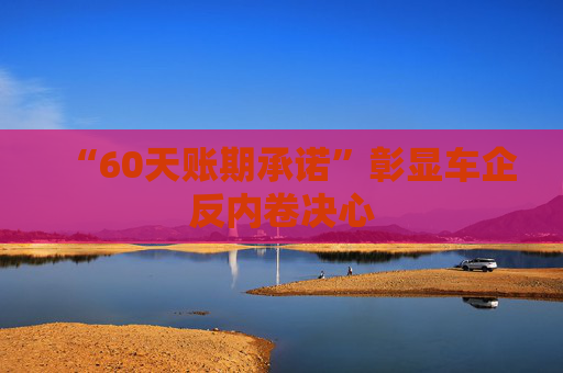 “60天账期承诺”彰显车企反内卷决心