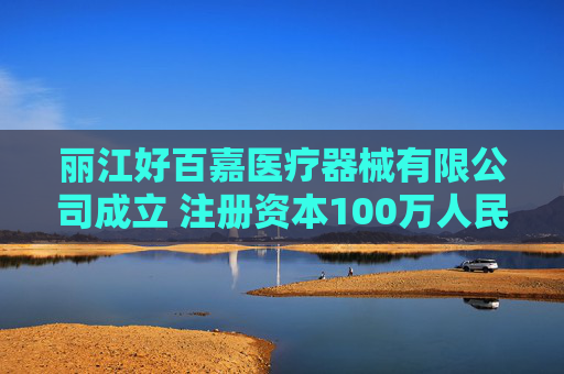 丽江好百嘉医疗器械有限公司成立 注册资本100万人民币  第1张