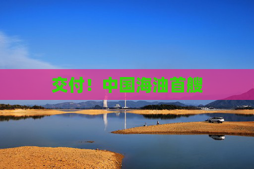 交付！中国海油首艘