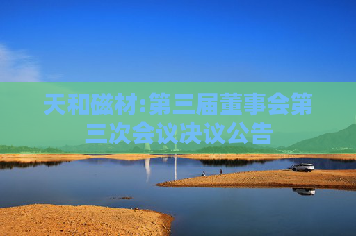 天和磁材:第三届董事会第三次会议决议公告