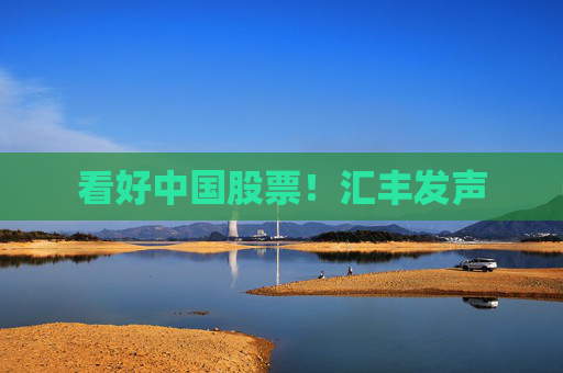看好中国股票！汇丰发声  第1张