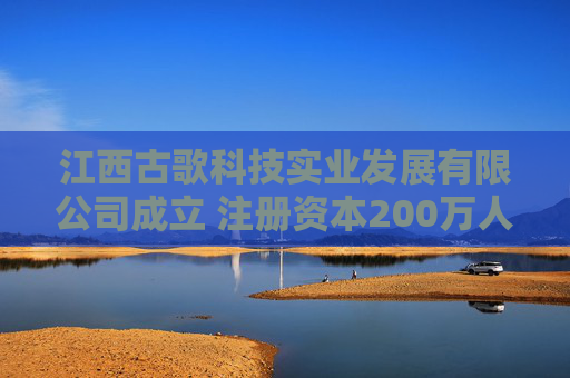 江西古歌科技实业发展有限公司成立 注册资本200万人民币