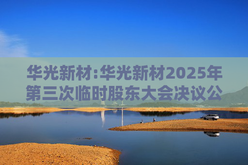 华光新材:华光新材2025年第三次临时股东大会决议公告