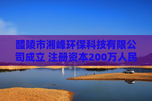醴陵市湘峰环保科技有限公司成立 注册资本200万人民币