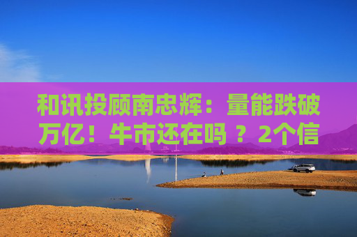 和讯投顾南忠辉：量能跌破万亿！牛市还在吗 ？2个信号告诉你