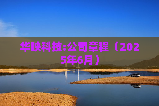 华映科技:公司章程（2025年6月）