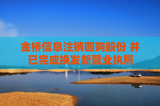 金桥信息注销回购股份 并已完成换发新营业执照