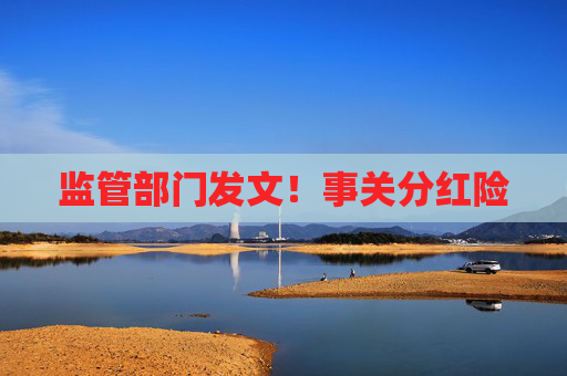 监管部门发文！事关分红险