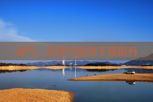 油气、天然气板块下探回升