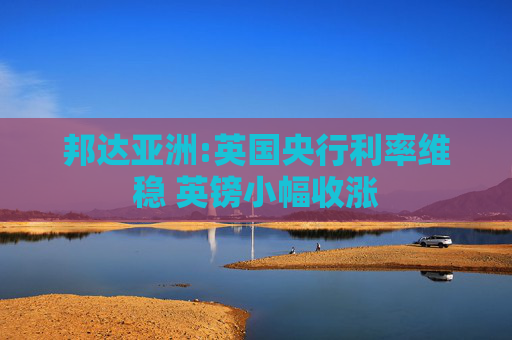 邦达亚洲:英国央行利率维稳 英镑小幅收涨  第1张