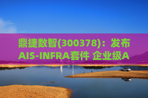 鼎捷数智(300378)：发布AIS-INFRA套件 企业级AGENT全栈式布局