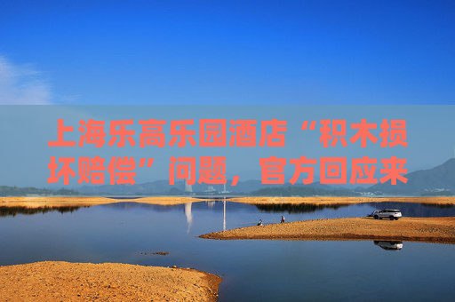 上海乐高乐园酒店“积木损坏赔偿”问题，官方回应来了