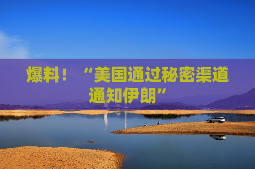 爆料！“美国通过秘密渠道通知伊朗”