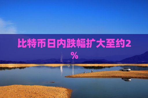 比特币日内跌幅扩大至约2%