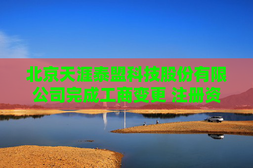 北京天涯泰盟科技股份有限公司完成工商变更 注册资本减至488万元