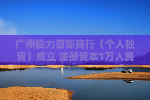 广州俊力首饰商行（个人独资）成立 注册资本1万人民币  第1张