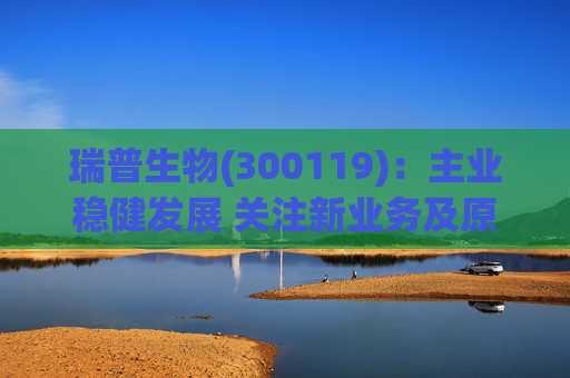 瑞普生物(300119)：主业稳健发展 关注新业务及原料药业绩弹性