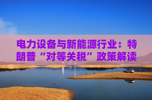 电力设备与新能源行业：特朗普“对等关税”政策解读