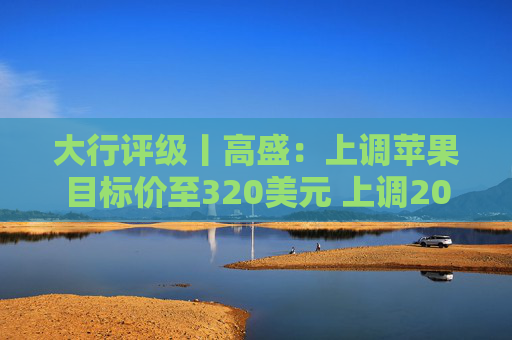 大行评级丨高盛：上调苹果目标价至320美元 上调2026至28财年盈利预测