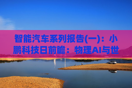 智能汽车系列报告(一):小鹏科技日前瞻:物理AI与世界模型或有突破