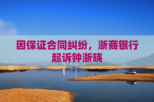 因保证合同纠纷，浙商银行起诉钟浙晓