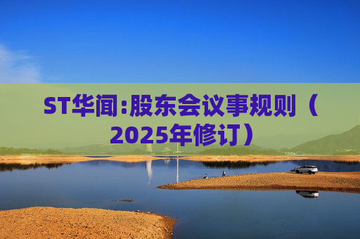 ST华闻:股东会议事规则（2025年修订）