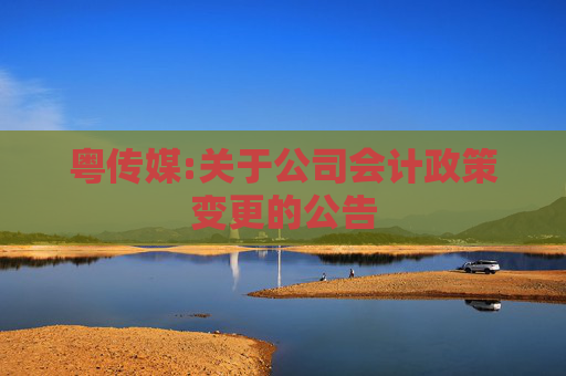 粤传媒:关于公司会计政策变更的公告  第1张