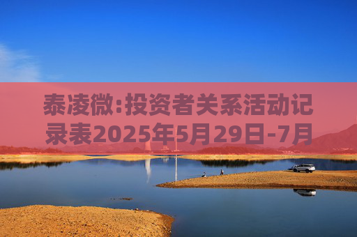 泰凌微:投资者关系活动记录表2025年5月29日-7月1日