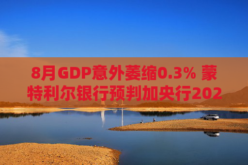 8月GDP意外萎缩0.3% 蒙特利尔银行预判加央行2026年或再降息