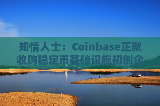 知情人士:Coinbase正就收购稳定币基础设施初创企业BVNK进行后期谈判