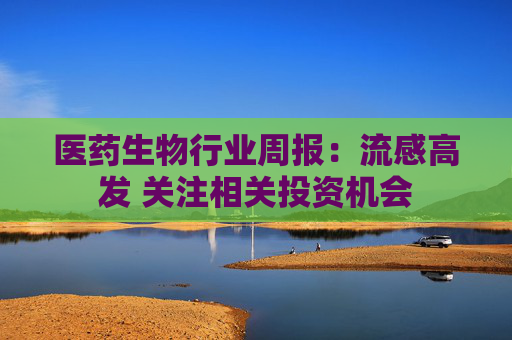 医药生物行业周报：流感高发 关注相关投资机会