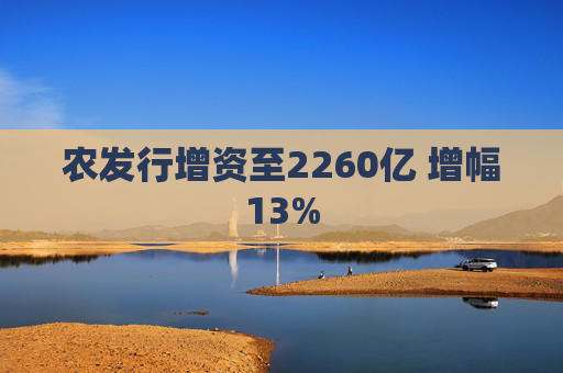 农发行增资至2260亿 增幅13%