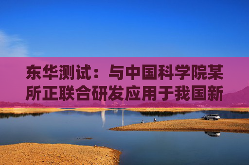 东华测试：与中国科学院某所正联合研发应用于我国新型钍基熔盐堆的智能PHM系统