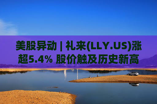 美股异动 | 礼来(LLY.US)涨超5.4% 股价触及历史新高