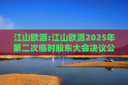 江山欧派:江山欧派2025年第二次临时股东大会决议公告