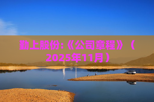 勤上股份:《公司章程》（2025年11月）