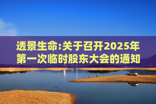 透景生命:关于召开2025年第一次临时股东大会的通知