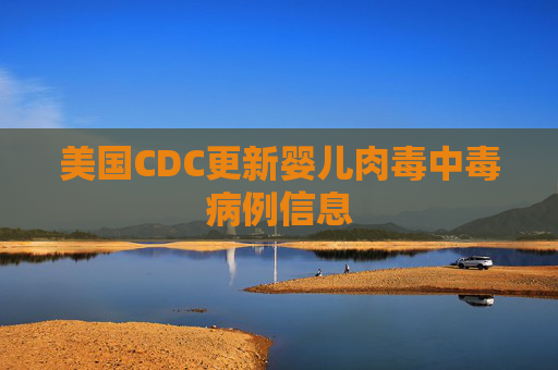 美国CDC更新婴儿肉毒中毒病例信息