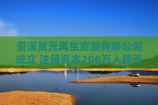 贵溪贾元再生资源有限公司成立 注册资本200万人民币
